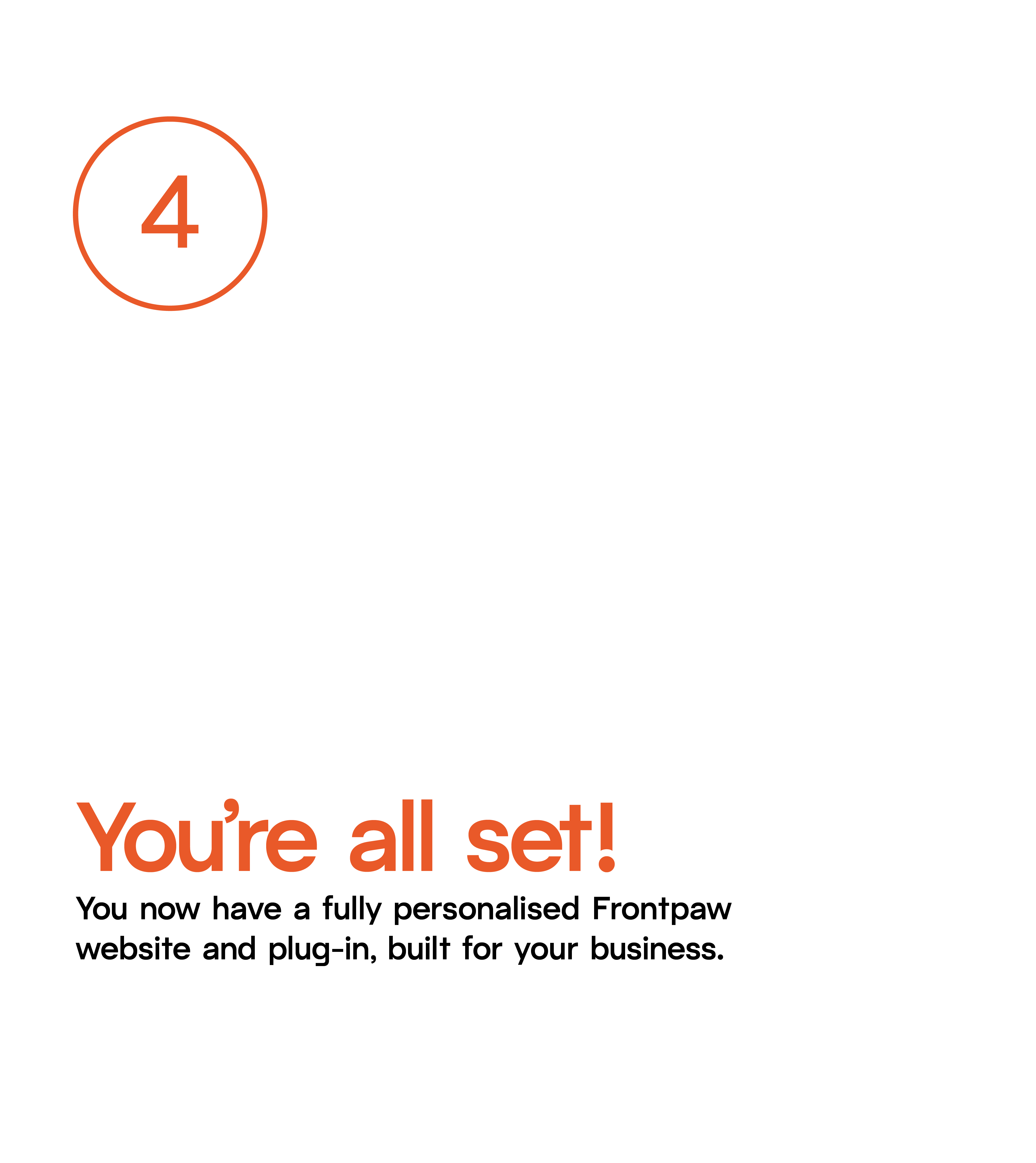 Step 4: You're all set! You now have a fully personalised Frontpaw website and plug-in, built for your business.